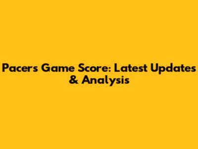 Pacers Game Score: Latest Updates & Analysis