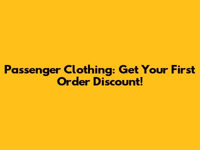 Passenger Clothing: Get Your First Order Discount!