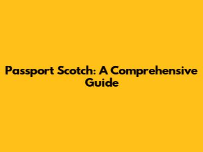 Passport Scotch: A Comprehensive Guide