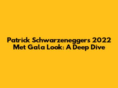 Patrick Schwarzenegger's 2022 Met Gala Look: A Deep Dive