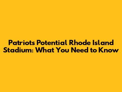 Patriots' Potential Rhode Island Stadium: What You Need to Know