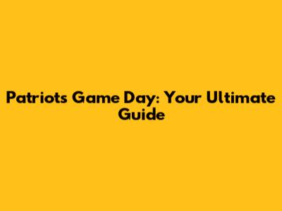 Patriots Game Day: Your Ultimate Guide
