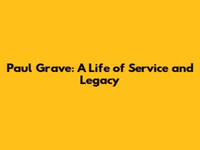 Paul Grave: A Life of Service and Legacy