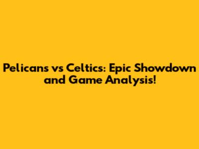 Pelicans vs Celtics: Epic Showdown and Game Analysis!