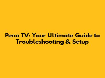 Pena TV: Your Ultimate Guide to Troubleshooting & Setup