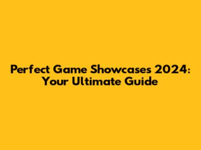 Perfect Game Showcases 2024: Your Ultimate Guide