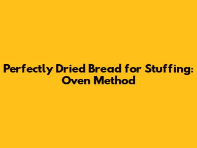 Perfectly Dried Bread for Stuffing: Oven Method