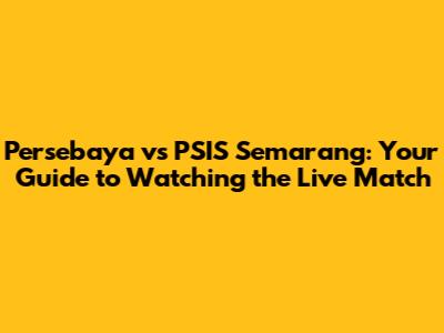 Persebaya vs PSIS Semarang: Your Guide to Watching the Live Match