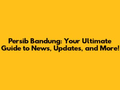 Persib Bandung: Your Ultimate Guide to News, Updates, and More!
