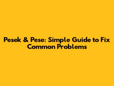 Pesek & Pese: Simple Guide to Fix Common Problems