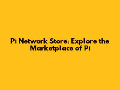 Pi Network Store: Explore the Marketplace of Pi