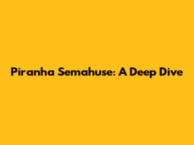 Piranha Semahuse: A Deep Dive