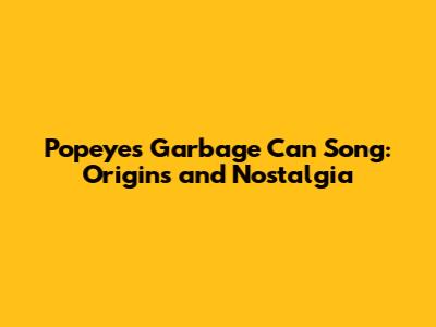 Popeye's Garbage Can Song: Origins and Nostalgia