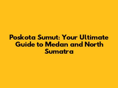 Poskota Sumut: Your Ultimate Guide to Medan and North Sumatra
