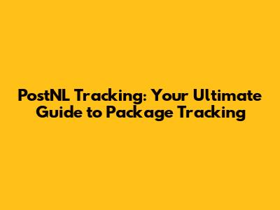 PostNL Tracking: Your Ultimate Guide to Package Tracking