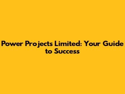 Power Projects Limited: Your Guide to Success
