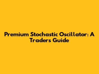 Premium Stochastic Oscillator: A Trader's Guide