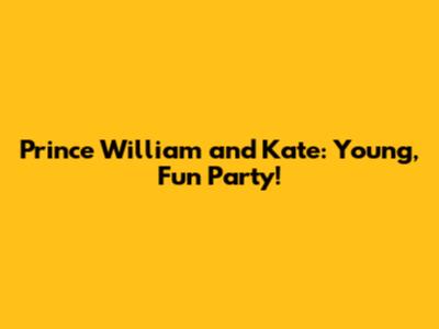 Prince William and Kate: Young, Fun Party!