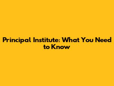 Principal Institute: What You Need to Know