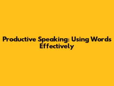 Productive Speaking: Using Words Effectively