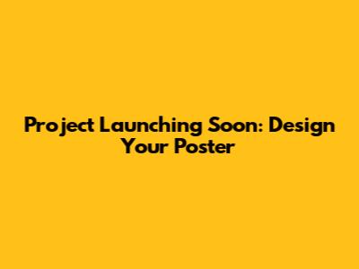 Project Launching Soon: Design Your Poster