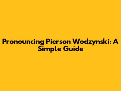 Pronouncing Pierson Wodzynski: A Simple Guide