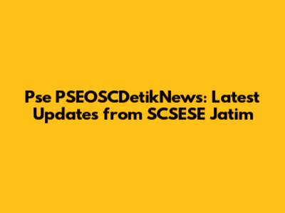 Pse PSEOSCDetikNews: Latest Updates from SCSESE Jatim
