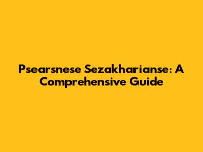 Psearsnese Sezakharianse: A Comprehensive Guide