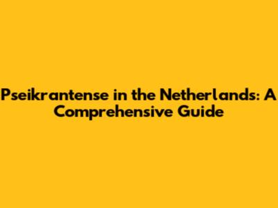 Pseikrantense in the Netherlands: A Comprehensive Guide