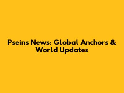 Pseins News: Global Anchors & World Updates