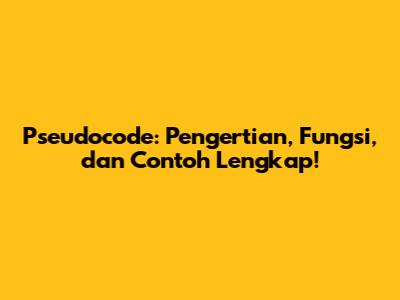 Pseudocode: Pengertian, Fungsi, dan Contoh Lengkap!