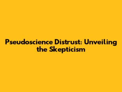 Pseudoscience Distrust: Unveiling the Skepticism