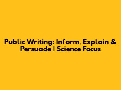 Public Writing: Inform, Explain & Persuade | Science Focus