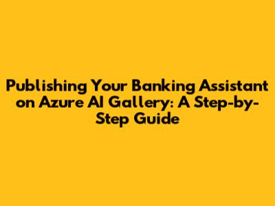 Publishing Your Banking Assistant on Azure AI Gallery: A Step-by-Step Guide