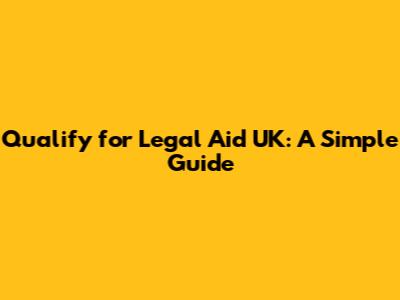 Qualify for Legal Aid UK: A Simple Guide