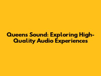 Queen's Sound: Exploring High-Quality Audio Experiences