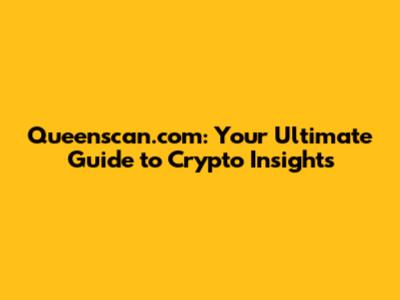 Queenscan.com: Your Ultimate Guide to Crypto Insights