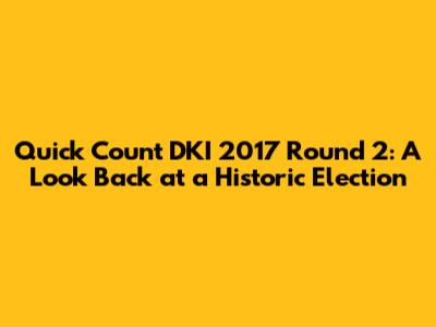 Quick Count DKI 2017 Round 2: A Look Back at a Historic Election