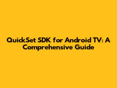 QuickSet SDK for Android TV: A Comprehensive Guide