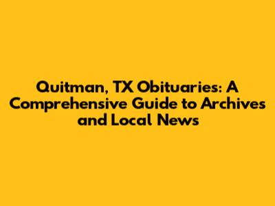 Quitman, TX Obituaries: A Comprehensive Guide to Archives and Local News