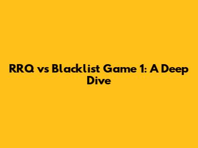 RRQ vs Blacklist Game 1: A Deep Dive