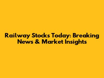 Railway Stocks Today: Breaking News & Market Insights