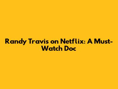 Randy Travis on Netflix: A Must-Watch Doc