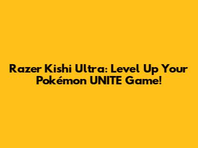 Razer Kishi Ultra: Level Up Your Pokémon UNITE Game!