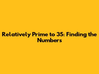 Relatively Prime to 35: Finding the Numbers