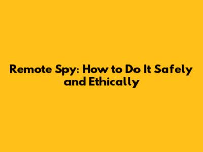 Remote Spy: How to Do It Safely and Ethically