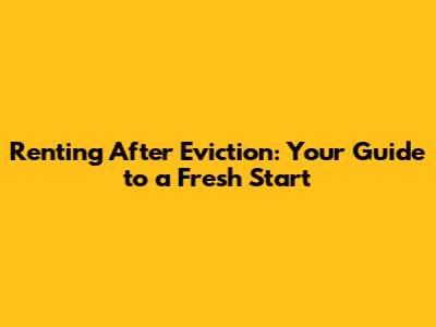 Renting After Eviction: Your Guide to a Fresh Start