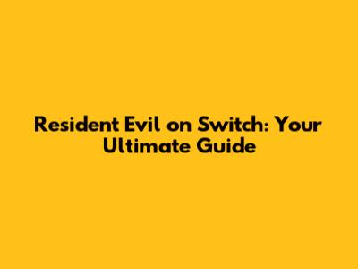 Resident Evil on Switch: Your Ultimate Guide