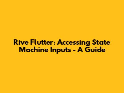 Rive Flutter: Accessing State Machine Inputs - A Guide