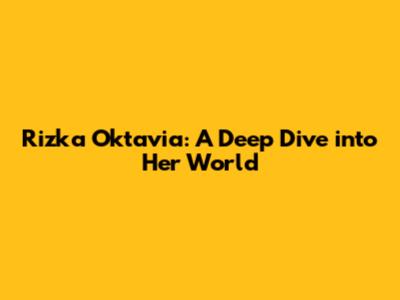 Rizka Oktavia: A Deep Dive into Her World
